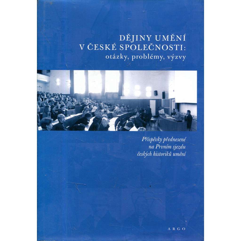 Dějiny umění v české společnosti - otázky, problémy, výzvy [příspěvky přednesené na Prvním sjezdu českých historiků umění]