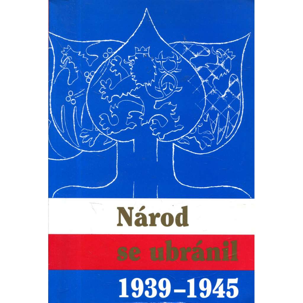 Národ se ubránil 1939 - 1945 [Sborník prací historiků a pamětníků - 2. světová válka, Protektorát odboj proti nacismu]