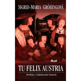 Tu Felix Austria [Perličky z habsburské historie - Habsburkové na trůně, jejich sňatky a politika]