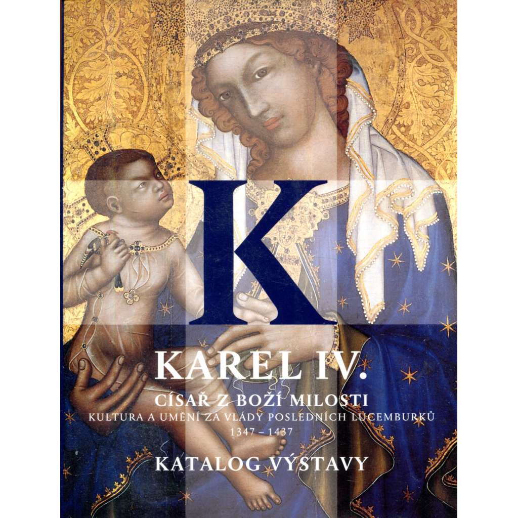 Karel IV. Císař z boží milosti (katalog výstavy - Kultura a umění za vlády posledních Lucemburků - umění gotiky z doby Karla IV - gotika, malba, sochařství, středověk)