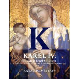 Karel IV. Císař z boží milosti (katalog výstavy - Kultura a umění za vlády posledních Lucemburků - umění gotiky z doby Karla IV - gotika, malba, sochařství, středověk)