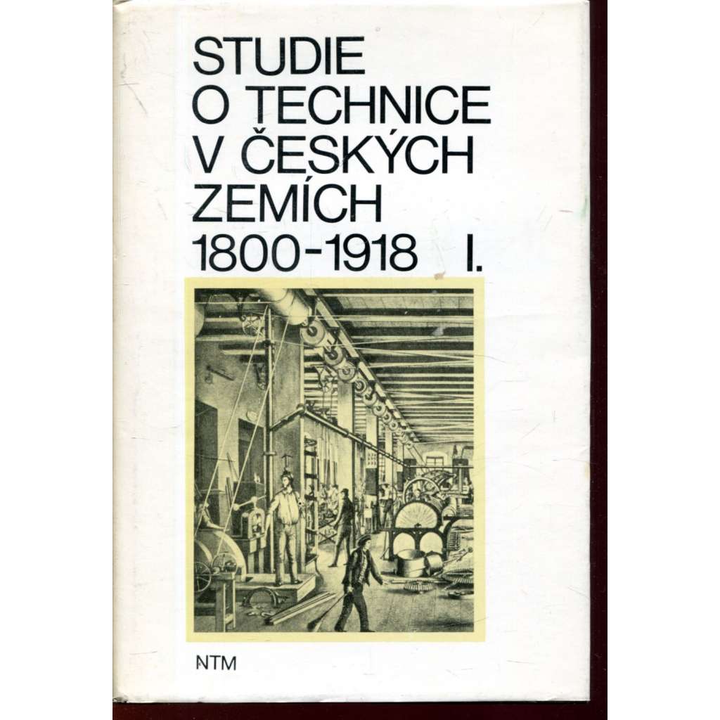 Studie o technice v českých zemích 1800-1918 I. [hornictví, hutnictví železa, zemědělství - mlýny, zbrojní technika ad. - Národní technické muzeum, sborní prací]