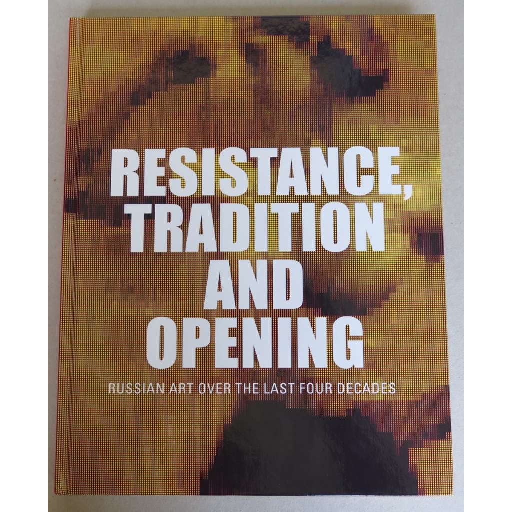 Resistance, Tradition and Opening: Russian Art over the Last Four Decades [obrazová publikace, umění v Rusku posledních 40 let]