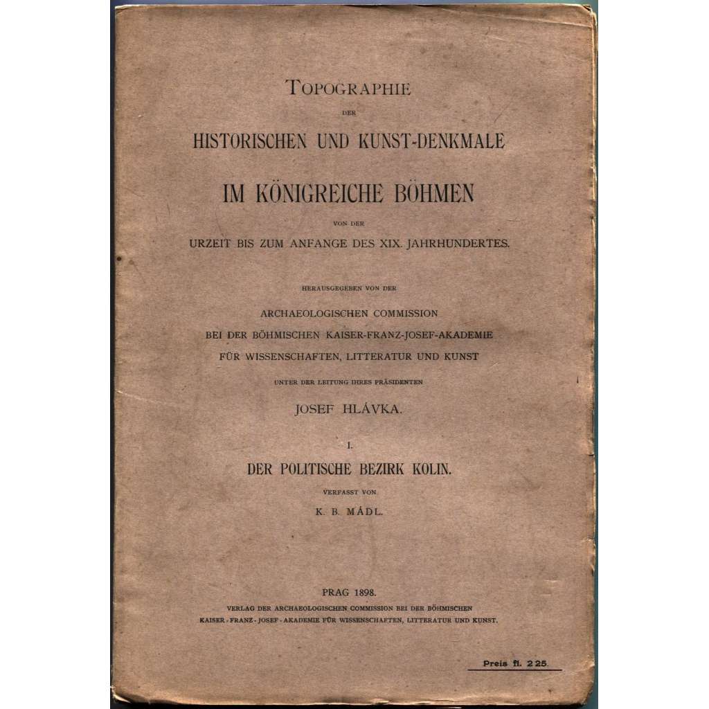 Topographie der historischen und Kunst-Denkmale im politischen Bezirke Kolin [= Topographie der historischen und Kunst-Denkmale im Königreiche Böhmen von der Urzeit bis zum Anfange des XIX. Jahrhundertes; 1] [Kolín]