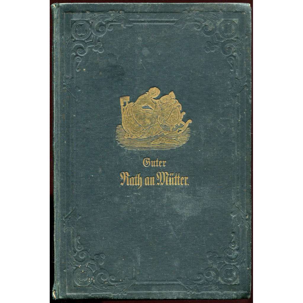 Guter Rath an Mütter über die wichtigsten Punkte der physischen Erziehung der in den ersten Jahren nebst einem Unterrichte für junge Eheleute die Vorsorge für Ungeborne [péče o dítě; výchova dětí; rádce]