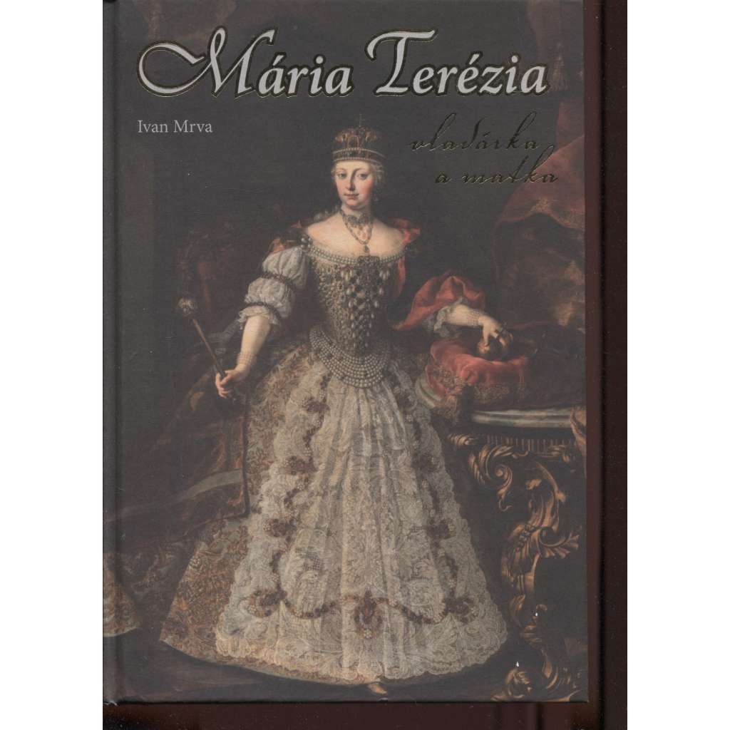 Mária Terézia - vladárka a matka [Marie Terezie, rakouská císařovna, uherská a česká královna, panovnice; Habsburkové, Habsbursko-lotrinský rod] (text slovensky)