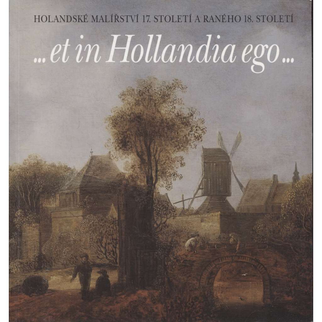 ...et in Hollandia ego- : holandské malířství 17. století a raného 18. století