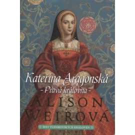 Kateřina Aragonská: Pravá královna [manželka - Jindřich VIII. - anglický král - román] Šest tudorovských královen