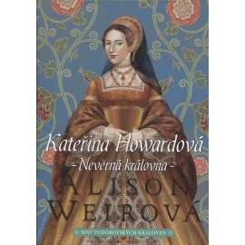 Kateřina Howardová: Nevěrná královna [manželka - Jindřich VIII. - anglický král - román] Šest tudorovských královen