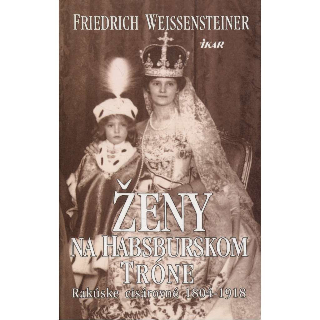 Ženy na Habsburskom tróne - Rakúske cisárovné 1804-1918 (text slovensky) - Mária Tereza - Mária Ludovika - Karolína Augusta - Mária Anna - Alžbeta - Zita