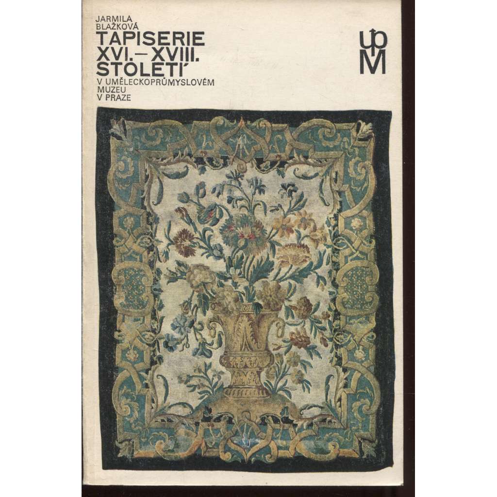 Tapiserie XVI. - XVIII. století v Uměleckoprůmyslovém muzeu v Praze. Katalog sbírky tapiserií (nástěnná výšivka, gobelín)