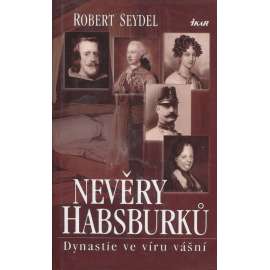 Nevěry Habsburků. Dynastie ve víru vášní (Habsburkové)