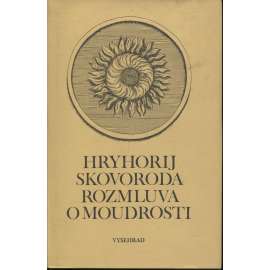 Rozmluva o moudrosti [Skovoroda - ukrajinský osvícenský humanista, filosof a spisovatel; výbor z jeho díla]