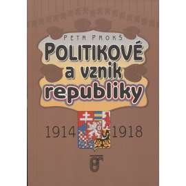 Politikové a vznik republiky 1914-1918 [události politického a společenského vývoje českých zemí v rámci Rakousko-Uherska i československém zahraničním odboji za první světové války v letech 1914 - 1918]