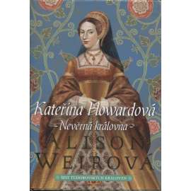 Kateřina Howardová: Nevěrná královna [Catherine Howard, manželka anglického krále - Jindřich VIII. - anglický král - román] [Šest tudorovských královen]