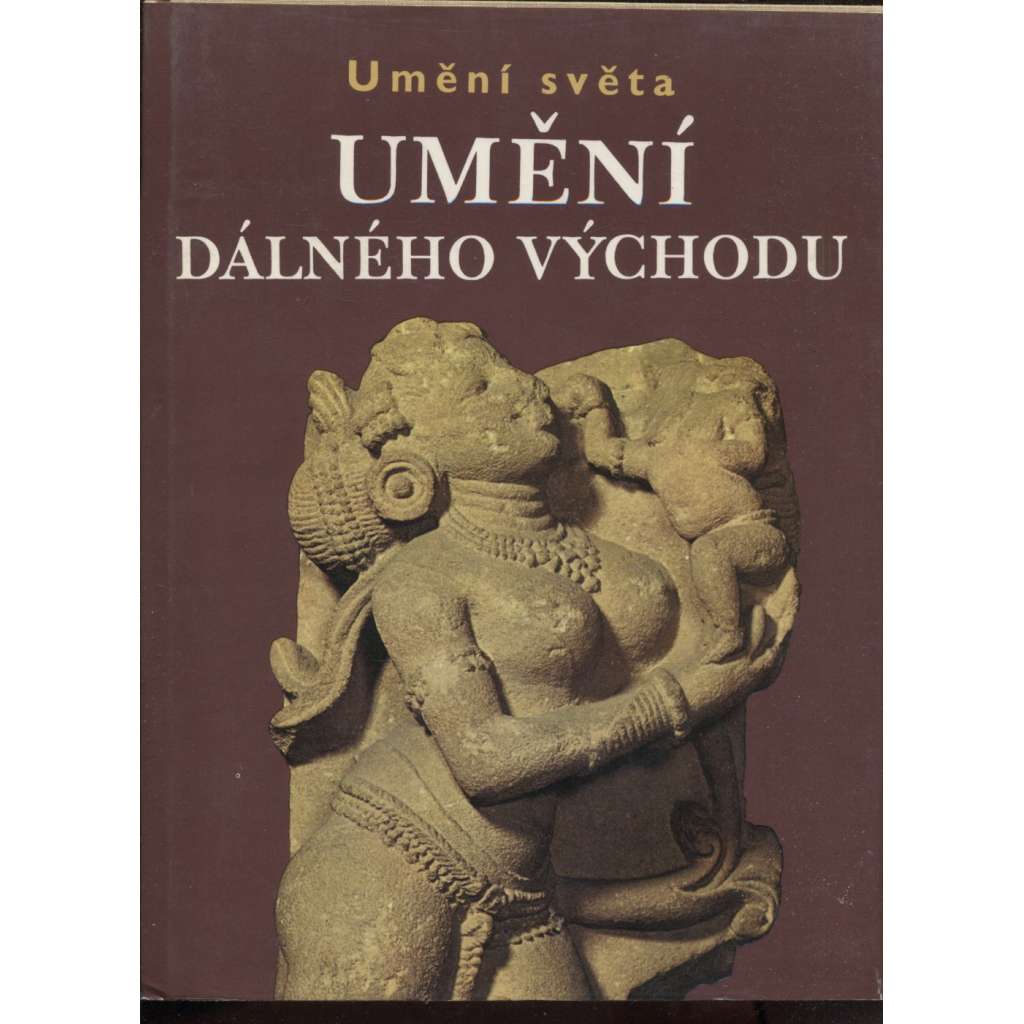 Umění Dálného východu - Umění světa [tj. dnešní Čína, Indie, Barma, Malajsie, Vietnam, Laos - Jihovýchodní Asie]