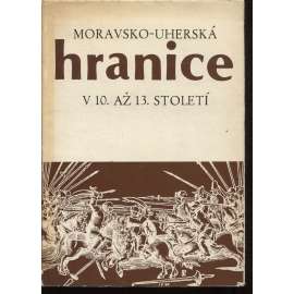 Moravsko-uherská hranice v 10. až 13. století: Příspěvek k nejstarším dějinám Moravy