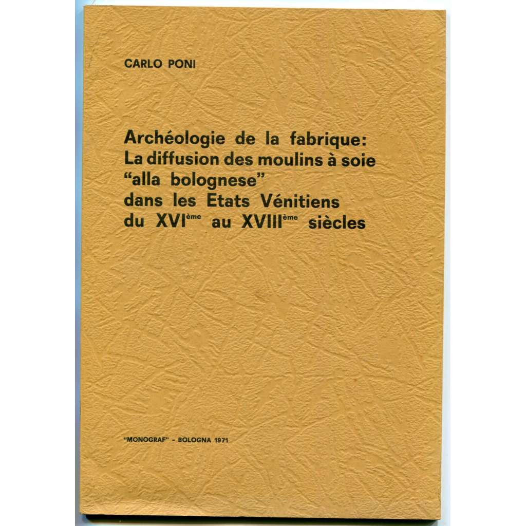 Archéologie de la fabrique: La diffusion des moulins a soie „alla bolognese“ dans les Etats Vénitiens du XVIeme au XVIIIeme siecles [hospodářské dějiny, industrializace, přádelny hedvábí a jejich rozvoj v novověku, Benátsko]