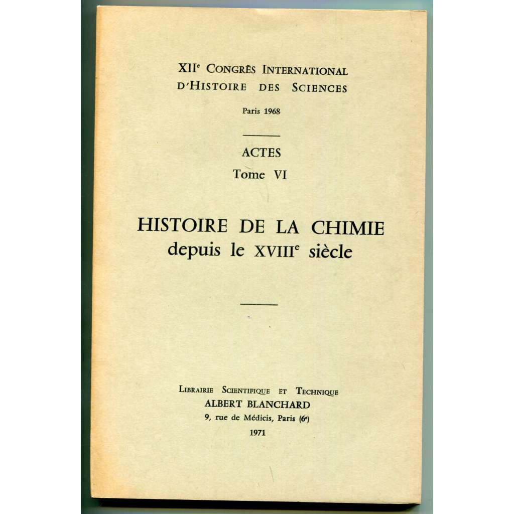 Histoire de la chimie depuis le XVIIIe siecle [= XIIe Congrés international dʾhistoire des sciences, Paris 1968; Actes; Tome VI] [dějiny vědy, přírodní vědy, chemie od 18. století ]