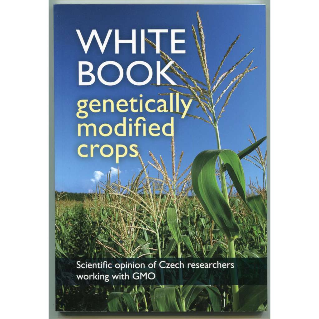 White Book genetically modified crops. EU regulations and research experience from the Czech Republic [gmo, geneticky modifikované plodiny, přírodní vědy, zemědělství, zemědělské biotechnologie, regulace v EU]