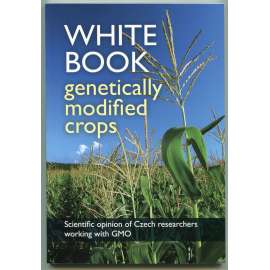 White Book genetically modified crops. EU regulations and research experience from the Czech Republic [gmo, geneticky modifikované plodiny, přírodní vědy, zemědělství, zemědělské biotechnologie, regulace v EU]