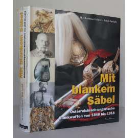 Mit blankem Säbel. Österreichisch-ungarische Blankwaffen von 1848 bis 1918 [chladné zbraně, sečné a bodné zbraně rakousko-uherské armády, vojenské dějiny, Rakousko-Uhersko, Habsburská monarchie]