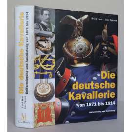Die deutsche Kavallerie von 1871 bis 1918. Uniformierung und Ausrüstung [Německé císařství - armáda, jezdectvo, jízda, výstroj a výzbroj, uniformy, vojenské dějiny]