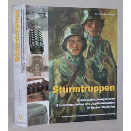 Sturmtruppen: Österreichisch-ungarische Sturmformationen und Jagdkommandos im Ersten Weltkrieg [úderné jednotky, nebezpečné operace, c.k. armáda, Rakousko-Uhersko, 1. světová válka, výstroj a výzbroj, uniformy, vojenské dějiny]