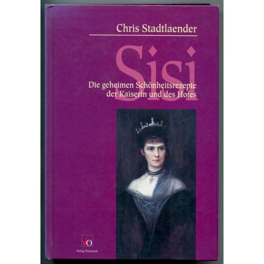 Sisi. Die Geheime Schönheitsrezepte der Kaiserin und des Hofes [rakouská císařovna Sissi, Alžběta Bavorská, vídeňský dvůr, kosmetika, péče o krásu, dějiny každodennosti 19. století]