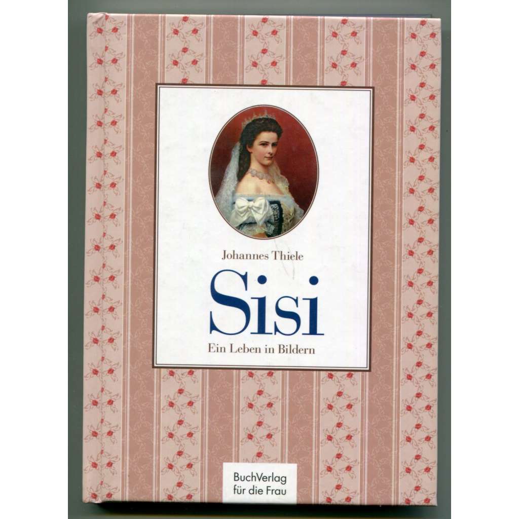 Sisi. Ein Leben in Bildern [rakouská císařovna Alžběta Bavorská, Sisi, Sissi, Habsburkové]