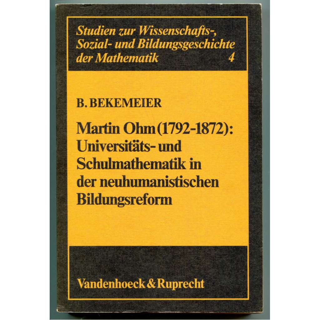 Martin Ohm (1792-1872): Universitäts- und Schulmathematik in der neuhumanistischen Bildungsreform [dějiny vědy, matematika, dějiny matematiky, reforma vzdělávání v 19. století, univerzitní a školská matematika]