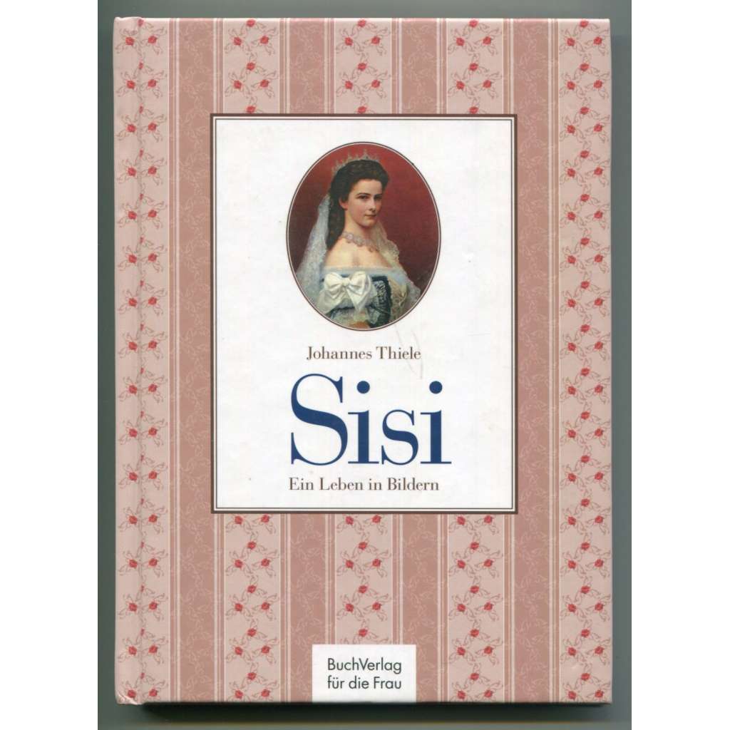 Sisi. Ein Leben in Bildern [rakouská císařovna Alžběta Bavorská, Sisi, Sissi, Habsburkové]