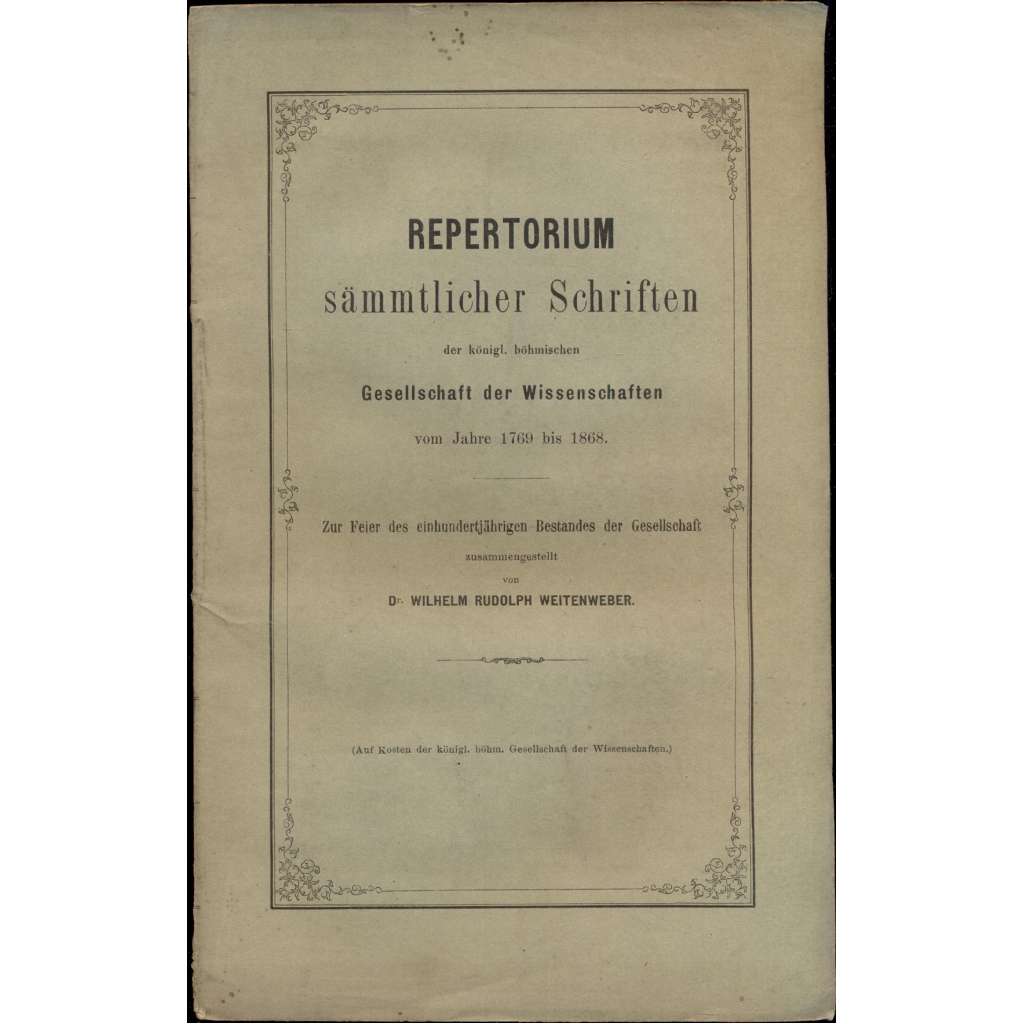 Repertorium sämmtlicher Schriften der königl. böhmischen Gesellschaft der Wissenschaften vom Jahre 1769 bis 1868. Zur feier des einhundertjährigen Bestandes der Gesellschaft