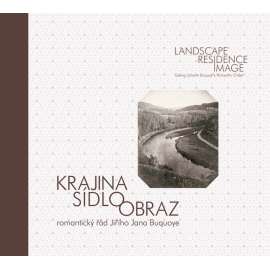 Krajina – sídlo – obraz - Romantický řád Jiřího Jana Buquoye = Landscape - Residence - Image: Georg Johann Buquoy's Romantic Order
