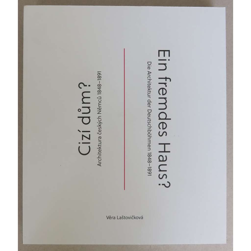 Cizí dům? Architektura českých Němců 1848-1891 = Ein fremdes Haus? Die Archiktektur der Deutschböhmen 1848-1891 [NĚMECKÁ ARCHITEKTURA V ČECHÁCH; formování národní identity, německý národní život, říšský styl, veřejné budovy, radnice, kostely, divadla]