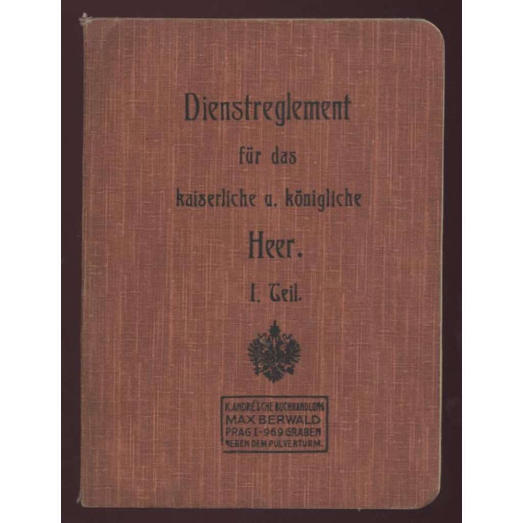 Dienstreglement für das kaiserliche und königliche Heer. Erster Teil. ... [služební předpis, Rakousko-Uhersko, armáda, vojenství]