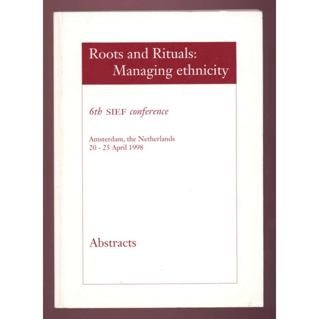 Roots and Rituals: Managing ethnicity: 6th International Conference of the Société Internationale d'Ethnologie et de Folklore (SIEF). Amsterdam, The Netherlands 20 - 25 April 1998. Abstracts  [etnografie, etnicita]