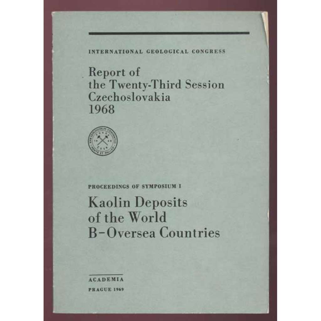 International Geoglogical Congress: Report of the Twenty-Third Session, Czechoslovakia 1968: Proceedings of Symposium I: Kaolin Deposits of the World: B - Oversea Countries [geologie, přírodní vědy, sborník]