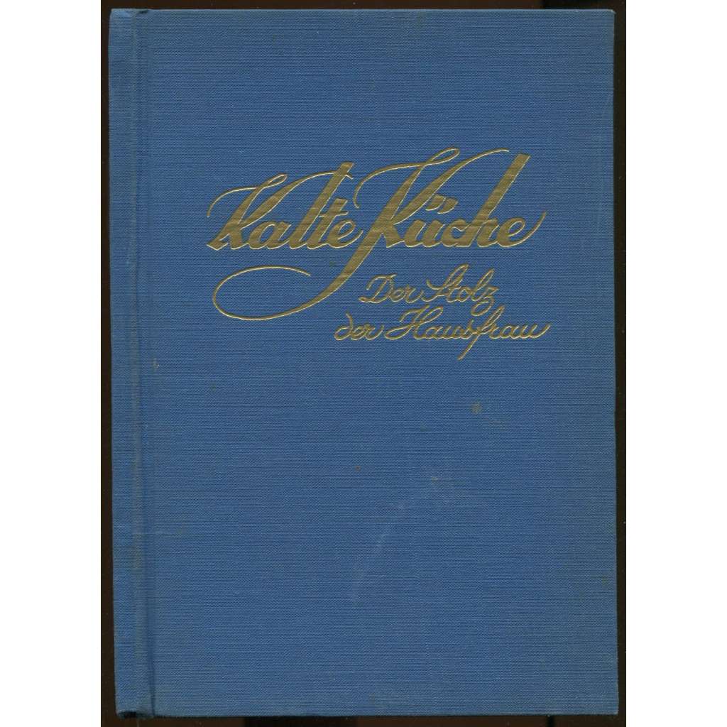 Kalte Küche - der Stolz der Hausfrau. Mit zahlreichen Bunttrafeln. 1. Teil Vorspeisen (Hors-d'oeuvres) und Familien-Platten; 2. Teil Süßspeisen und Getränke. 10. durchgesehene Auflage	[kuchařka, studená kuchyň]