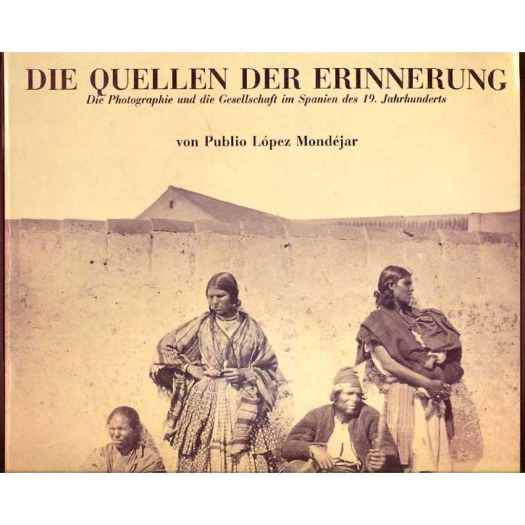 Die Quellen der Erinnerung. Die Photographie und die Gesellschaft im Spanien des 19. Jahrhunderts = Las fuentes de la memoria: Fotografia y sociedad en la Espana del siglo XIX	[fotografie, Španělsko, 19. století]
