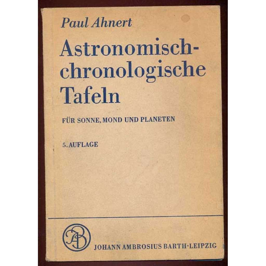 Astronomisch-chronologische Tafeln für Sonne, Mond und Planeten. Mit 7 Abbildungen, 43 Tafeln, einem Zellophandeckblatt. 5. Auflage [astronomie, tabulky]