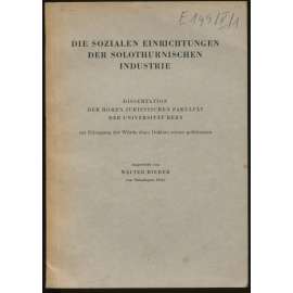 Bieber, Walter	Die sozialen Einrichtungen der Solothurnischen Industrie [Dissertation der Hohen Juristischen Fakultät der Universität Bern zur Erlangung der Würde eines Doktors rerum politicarum] [doktorská práce, sociální zařížení, industrie]