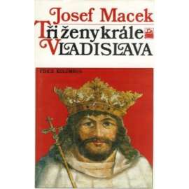 Tři ženy krále Vladislava [Vladislav Jagellonský král český a jeho manželky Anna z Foix, Barbora Hlohovská, Beatrice Arragonská]