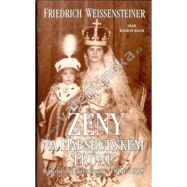Ženy na habsburském trůnu [Rakouské císařovny 1804-1918, mj. Sisi - Žofie Bavorská]