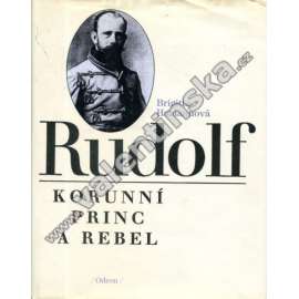 Rudolf. Korunní princ a rebel [Habsburg, Habsburský, Habsburkové, syn Františka Josefa I., rakouský následník trůnu]