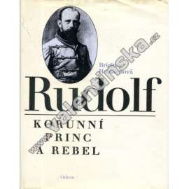 Rudolf. Korunní princ a rebel (Habsburkové, syn Františka Josefa I.)