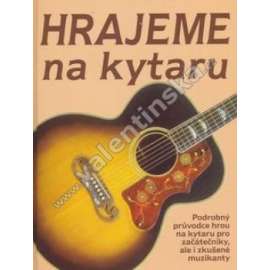 Hrajeme na kytaru. Podrobný průvodce hrou na kytaru pro začátečníky, ale i zkušené muzikanty