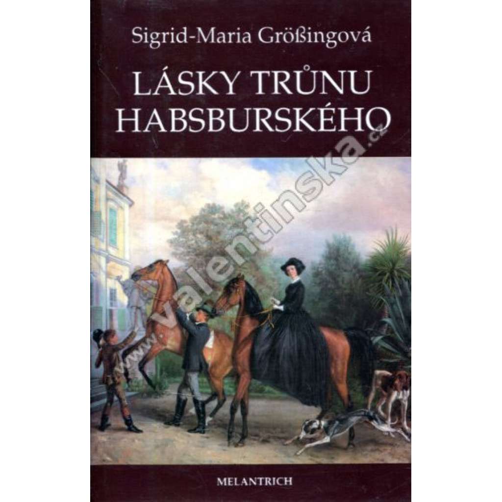 Lásky trůnu habsburského (Habsburkové, Habsburg, Marie Terezie, František Josef a Sissi, Žofie Chotková, Marie Burgundská