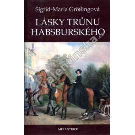 Lásky trůnu habsburského (Habsburkové, Habsburg, Marie Terezie, František Josef a Sissi, Žofie Chotková, Marie Burgundská