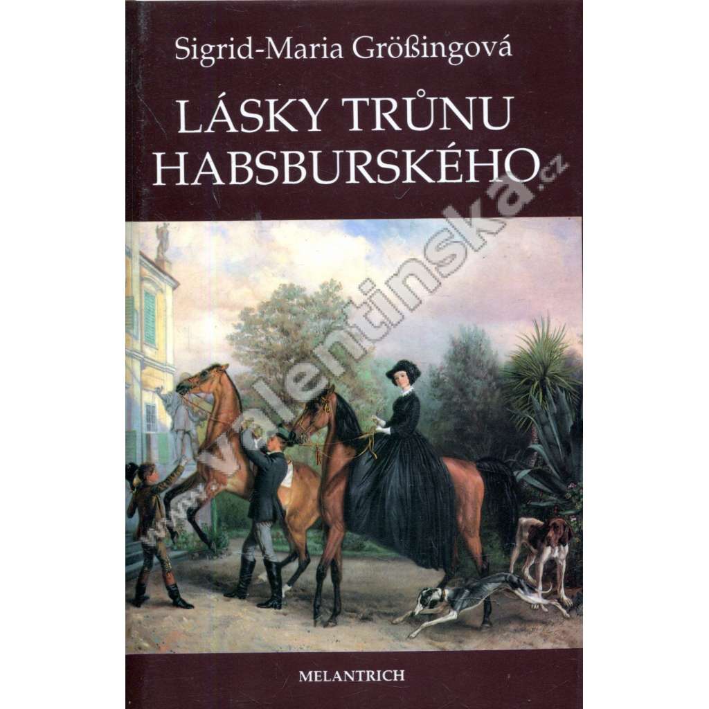 Lásky trůnu habsburského (Habsburkové, Habsburg, Marie Terezie, František Josef a Sissi, Žofie Chotková, Marie Burgundská